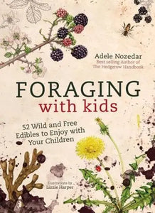Foraging With Kids 52 Wild and Free Edibles to Enjoy With Your Children by Adele Nozedar